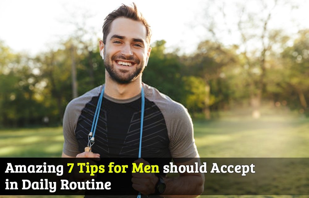 Amazing 7 Tips for Men should Accept in Daily Routine Life